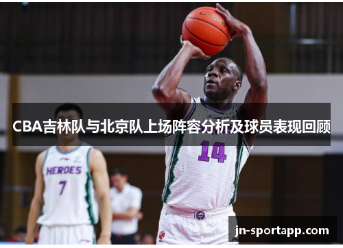 CBA吉林队与北京队上场阵容分析及球员表现回顾