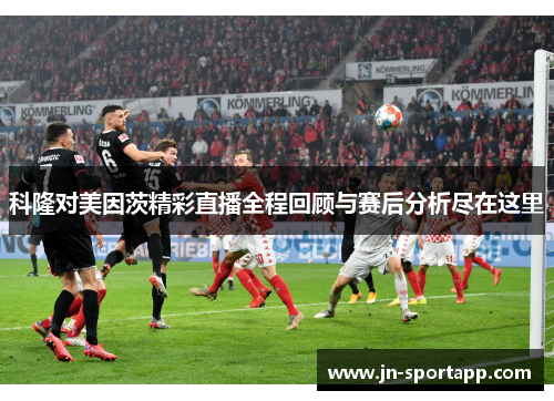 科隆对美因茨精彩直播全程回顾与赛后分析尽在这里