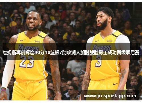 詹姆斯再创辉煌40分10篮板7助攻湖人加时战胜勇士成功晋级季后赛