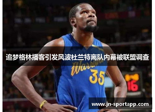 追梦格林播客引发风波杜兰特离队内幕被联盟调查