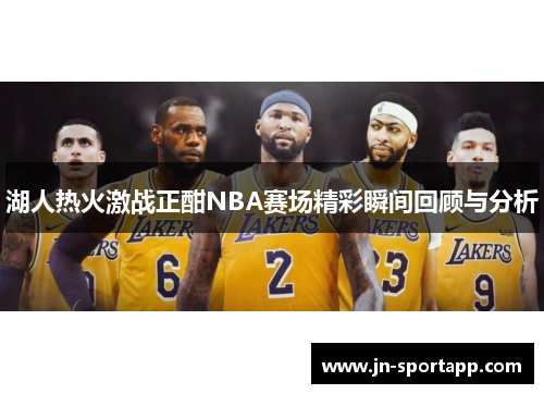湖人热火激战正酣NBA赛场精彩瞬间回顾与分析